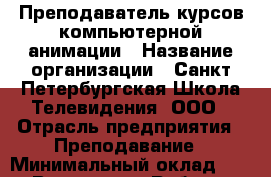 Преподаватель курсов компьютерной анимации › Название организации ­ Санкт-Петербургская Школа Телевидения, ООО › Отрасль предприятия ­ Преподавание › Минимальный оклад ­ 1 - Все города Работа » Вакансии   . Мордовия респ.